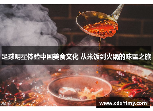 足球明星体验中国美食文化 从米饭到火锅的味蕾之旅