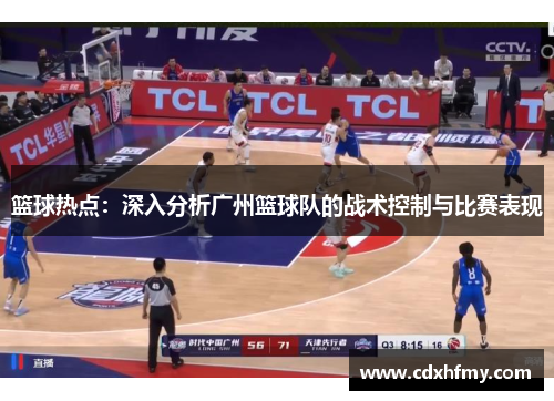 篮球热点:深入分析广州篮球队的战术控制与比赛表现