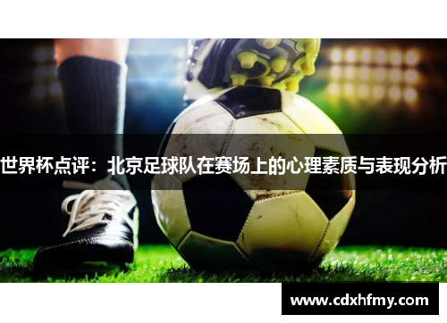 世界杯点评:北京足球队在赛场上的心理素质与表现分析