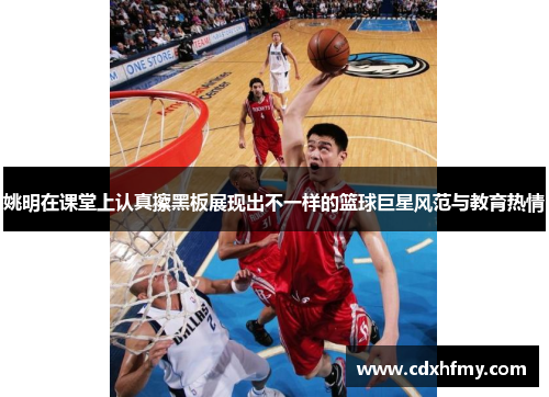 姚明在课堂上认真擦黑板展现出不一样的篮球巨星风范与教育热情