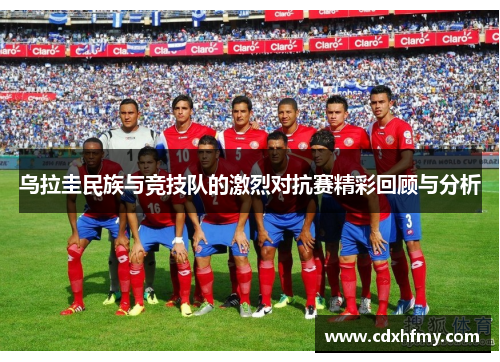 乌拉圭民族与竞技队的激烈对抗赛精彩回顾与分析