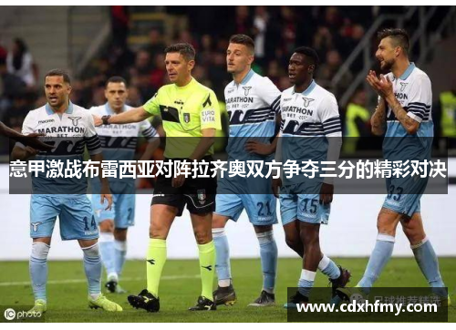 意甲激战布雷西亚对阵拉齐奥双方争夺三分的精彩对决