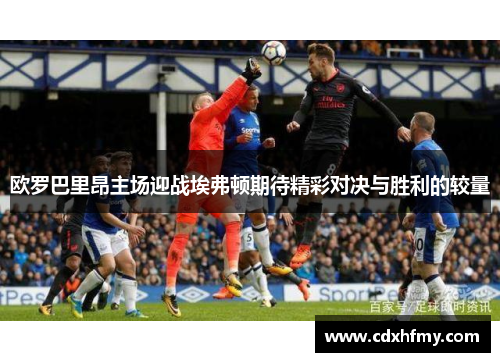 欧罗巴里昂主场迎战埃弗顿期待精彩对决与胜利的较量