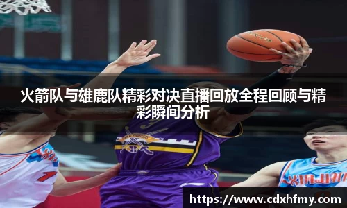 365英国火箭队与雄鹿队精彩对决直播回放全程回顾与精彩瞬间分析