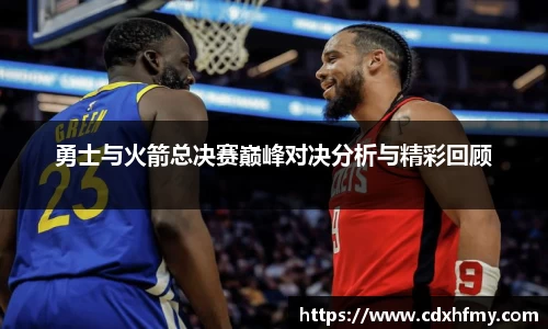 365英国勇士与火箭总决赛巅峰对决分析与精彩回顾